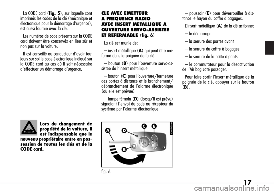 Alfa Romeo 166 2006  Notice dentretien (in French) 17
La CODE card (fig. 5), sur laquelle sont
imprimés les codes de la clé (mécanique et
électronique pour le démarrage d’urgence),
est aussi fournie avec la clé.
Les numéros de code présents 