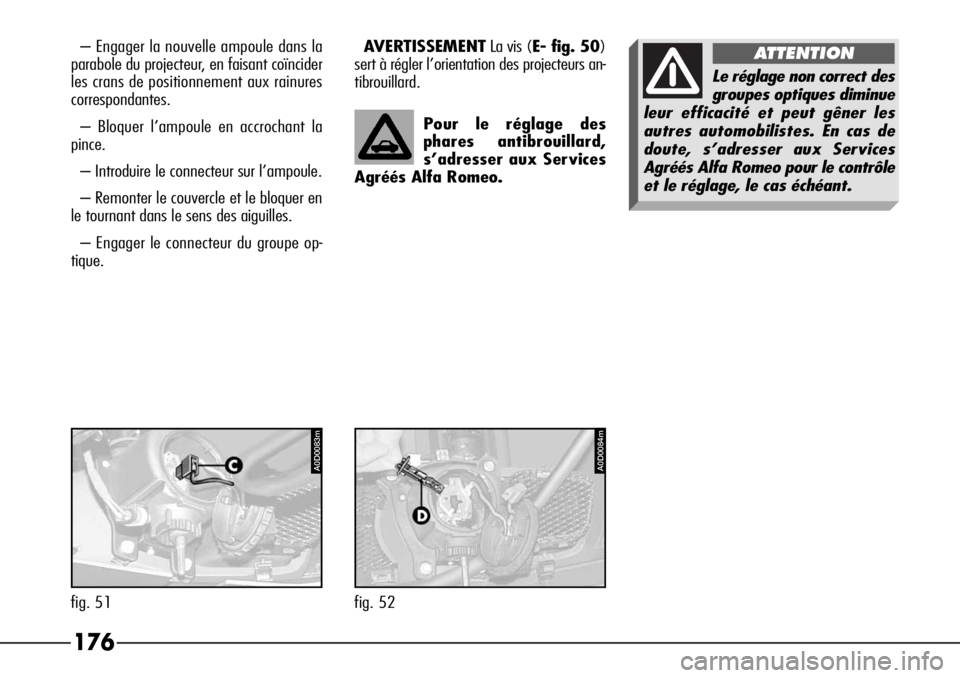 Alfa Romeo 166 2006 Notice dentretien (in French) 176
– Engager la nouvelle ampoule dans la
parabole du projecteur, en faisant coïncider
les crans de positionnement aux rainures
correspondantes.
– Bloquer l’ampoule en accrochant la
pince.
– Alfa Romeo 166 2006 Notice dentretien (in French) 176
– Engager la nouvelle ampoule dans la
parabole du projecteur, en faisant coïncider
les crans de positionnement aux rainures
correspondantes.
– Bloquer l’ampoule en accrochant la
pince.
–