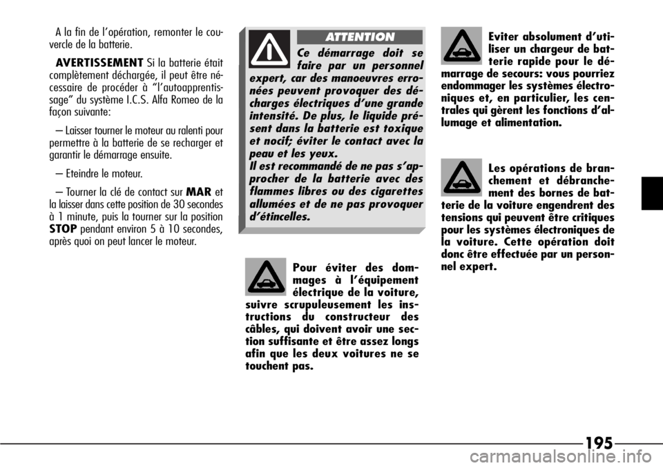 Alfa Romeo 166 2006 Notice dentretien (in French) 195
Pour éviter des dom-
mages à l’équipement
électrique de la voiture,
suivre scrupuleusement les ins-
tructions du constructeur des
câbles, qui doivent avoir une sec-
tion suffisante et être Alfa Romeo 166 2006 Notice dentretien (in French) 195
Pour éviter des dom-
mages à l’équipement
électrique de la voiture,
suivre scrupuleusement les ins-
tructions du constructeur des
câbles, qui doivent avoir une sec-
tion suffisante et être