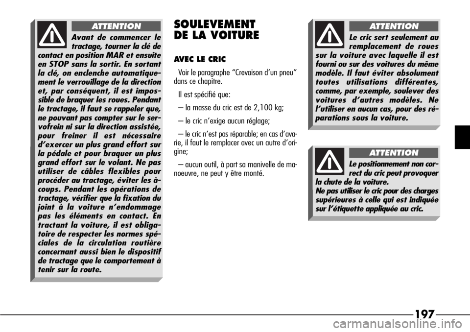 Alfa Romeo 166 2006 Notice dentretien (in French) 197
SOULEVEMENT
DE LA VOITURE
AVEC LE CRIC
Voir le paragraphe “Crevaison d’un pneu”
dans ce chapitre.
Il est spécifié que:
– la masse du cric est de 2,100 kg;
– le cric n’exige aucun r Alfa Romeo 166 2006 Notice dentretien (in French) 197
SOULEVEMENT
DE LA VOITURE
AVEC LE CRIC
Voir le paragraphe “Crevaison d’un pneu”
dans ce chapitre.
Il est spécifié que:
– la masse du cric est de 2,100 kg;
– le cric n’exige aucun r
