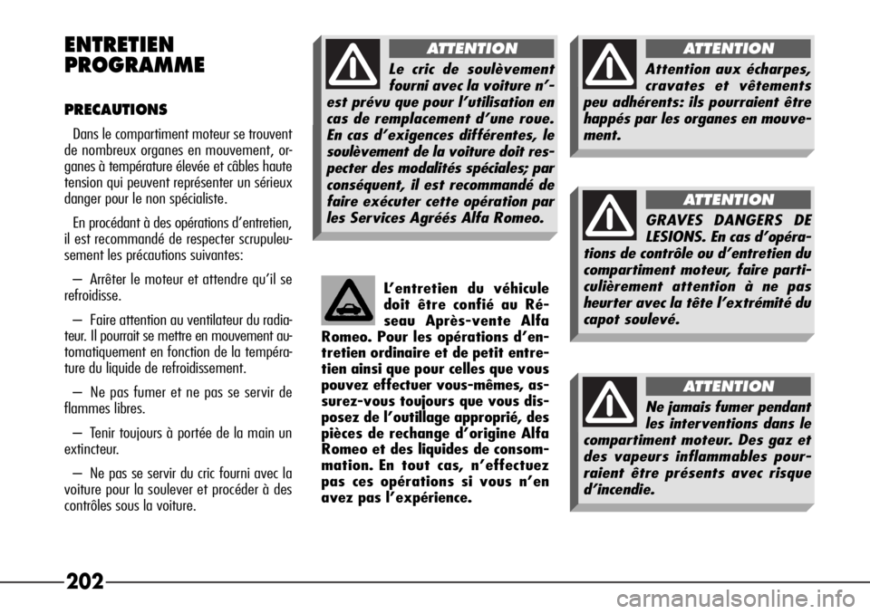 Alfa Romeo 166 2008  Notice dentretien (in French) 202 ENTRETIEN
PROGRAMME
PRECAUTIONS
Dans le compartiment moteur se trouvent
de nombreux organes en mouvement, or-
ganes à température élevée et câbles haute
tension qui peuvent représenter un s�