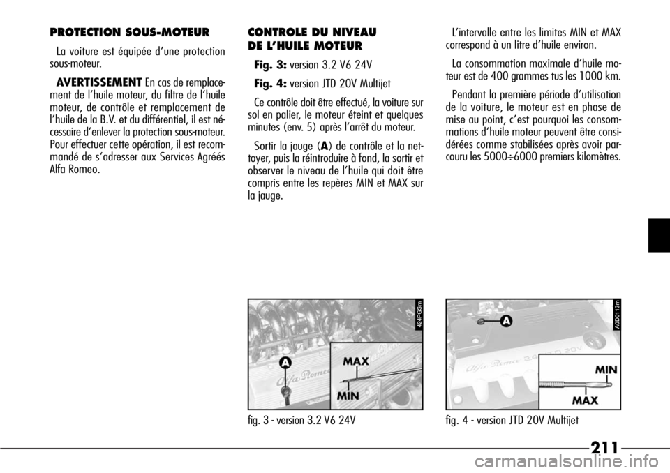 Alfa Romeo 166 2006  Notice dentretien (in French) 211
PROTECTION SOUS-MOTEUR
La voiture est équipée d’une protection
sous-moteur.
AVERTISSEMENTEn cas de remplace-
ment de l’huile moteur, du filtre de l’huile
moteur, de contrôle et remplaceme