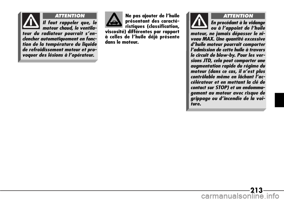 Alfa Romeo 166 2006  Notice dentretien (in French) 213
Ne pas ajouter de l’huile
présentant des caracté-
ristiques (classification,
viscosité) différentes par rapport
à celles de l’huile déjà présente
dans le moteur.
Il faut rappeler que, 