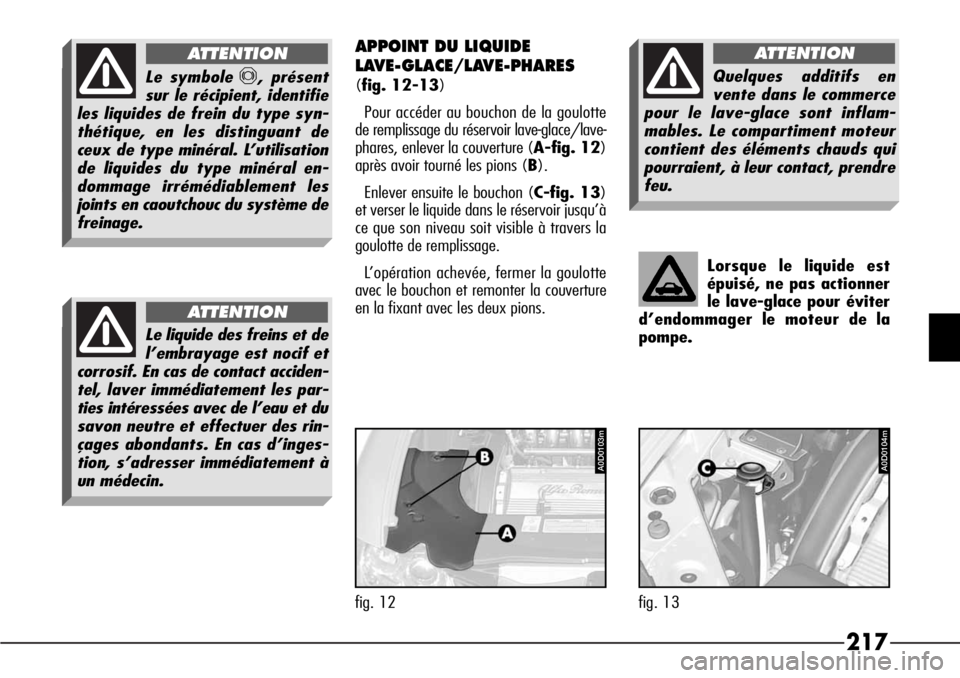 Alfa Romeo 166 2006  Notice dentretien (in French) 217
APPOINT DU LIQUIDE 
LAVE-GLACE/LAVE-PHARES
(fig. 12-13)
Pour accéder au bouchon de la goulotte
de remplissage du réservoir lave-glace/lave-
phares, enlever la couverture (A-fig. 12)
après avoir