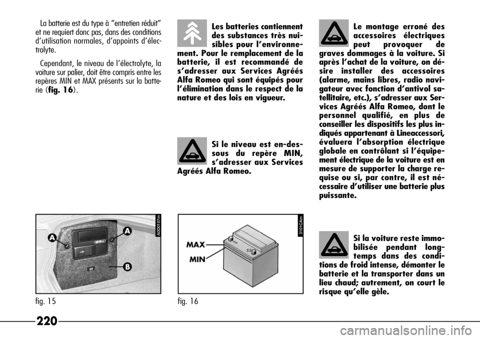 Alfa Romeo 166 2008  Notice dentretien (in French) 220
Si le niveau est en-des-
sous du repère MIN,
s’adresser aux Services
Agréés Alfa Romeo.
Les batteries contiennent
des substances très nui-
sibles pour l’environne-
ment. Pour le remplaceme