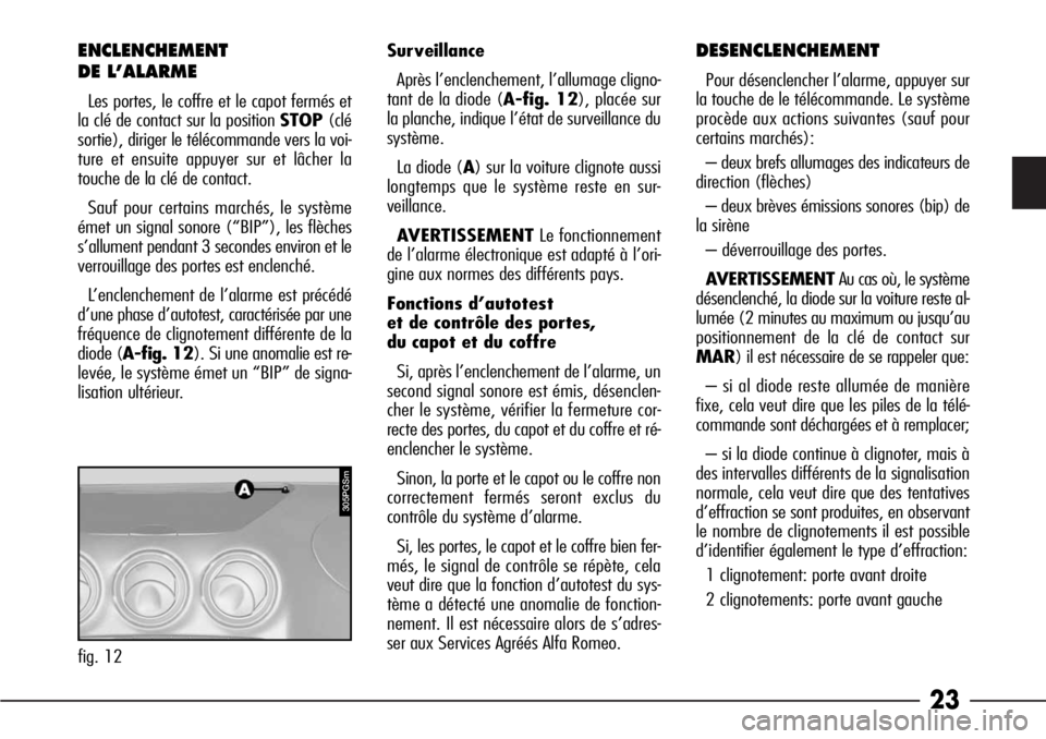 Alfa Romeo 166 2008  Notice dentretien (in French) 23
ENCLENCHEMENT
DE L’ALARME
Les portes, le coffre et le capot fermés et
la clé de contact sur la position STOP(clé
sortie), diriger le télécommande vers la voi-
ture et ensuite appuyer sur et 