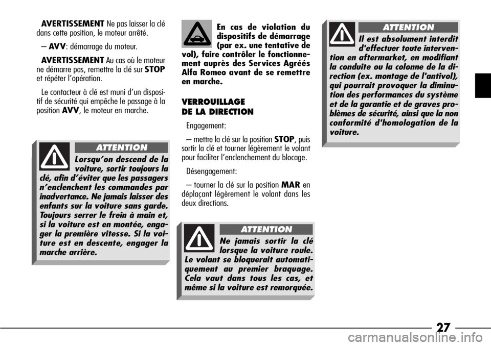 Alfa Romeo 166 2006  Notice dentretien (in French) 27
AVERTISSEMENTNe pas laisser la clé
dans cette position, le moteur arrêté.
–AV V: démarrage du moteur.
AVERTISSEMENTAu cas où le moteur
ne démarre pas, remettre la clé sur STOP
et répéter