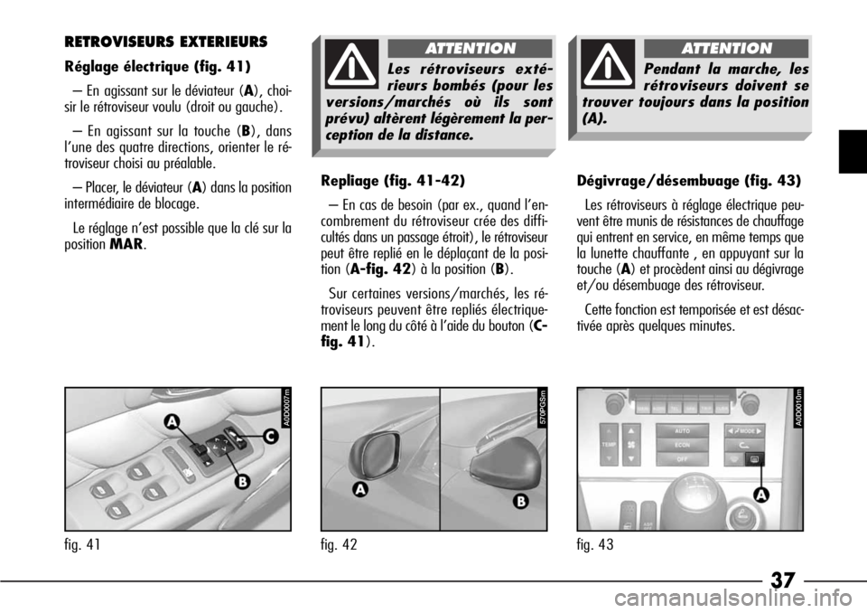 Alfa Romeo 166 2008  Notice dentretien (in French) 37
Repliage (fig. 41-42)
– En cas de besoin (par ex., quand l’en-
combrement du rétroviseur crée des diffi-
cultés dans un passage étroit), le rétroviseur
peut être replié en le déplaçant