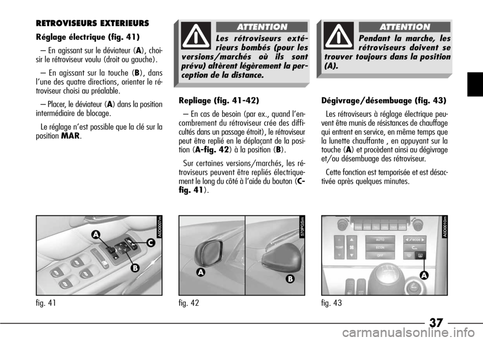 Alfa Romeo 166 2008 Notice dentretien (in French) 37
Repliage (fig. 41-42)
– En cas de besoin (par ex., quand l’en-
combrement du rétroviseur crée des diffi-
cultés dans un passage étroit), le rétroviseur
peut être replié en le déplaçant Alfa Romeo 166 2008 Notice dentretien (in French) 37
Repliage (fig. 41-42)
– En cas de besoin (par ex., quand l’en-
combrement du rétroviseur crée des diffi-
cultés dans un passage étroit), le rétroviseur
peut être replié en le déplaçant