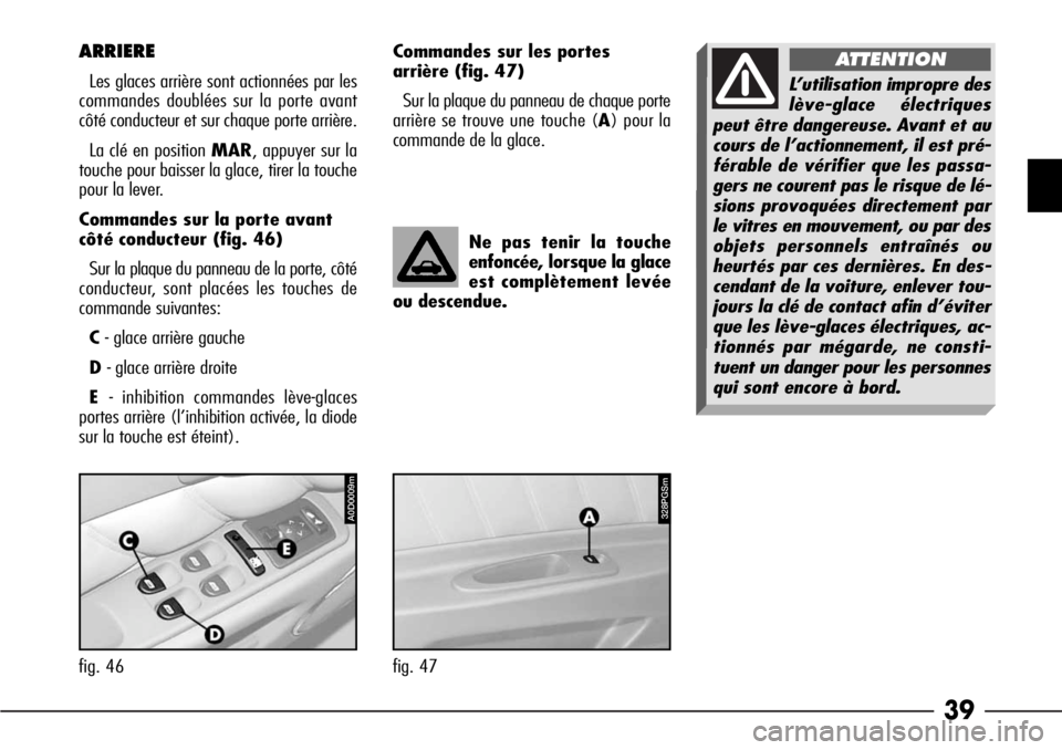 Alfa Romeo 166 2006  Notice dentretien (in French) 39
ARRIERE
Les glaces arrière sont actionnées par les
commandes doublées sur la porte avant
côté conducteur et sur chaque porte arrière.
La clé en position MAR, appuyer sur la
touche pour baiss