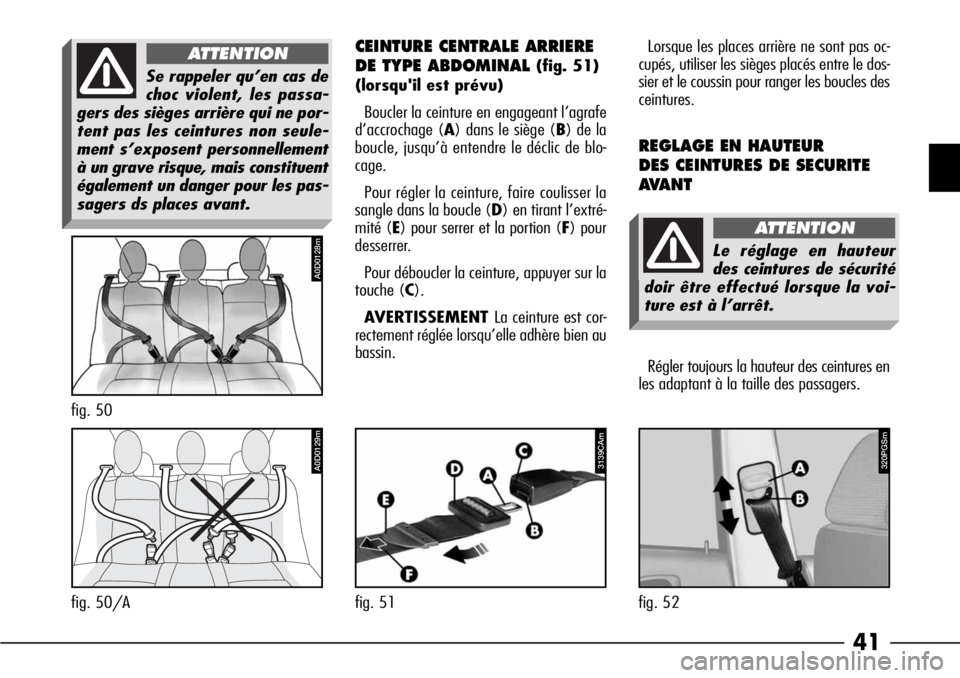 Alfa Romeo 166 2008  Notice dentretien (in French) 41
Se rappeler qu’en cas de
choc violent, les passa-
gers des sièges arrière qui ne por-
tent pas les ceintures non seule-
ment s’exposent personnellement
à un grave risque, mais constituent
é