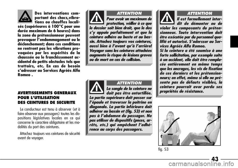 Alfa Romeo 166 2006  Notice dentretien (in French) 43
Des interventions com-
portant des chocs,vibra-
tions ou chauffes locali-
sés (supérieures à 100°C pour une
durée maximum de 6 heures) dans
la zone du prétensionneur peuvent
provoquer l’end