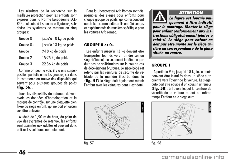 Alfa Romeo 166 2008  Notice dentretien (in French) 46
Les résultats de la recherche sur la
meilleure protection pour les enfants sont
exposés dans la Norme Européenne ECE-
R44, qui outre à les rendre obligatoires, sub-
divise les systèmes de rete