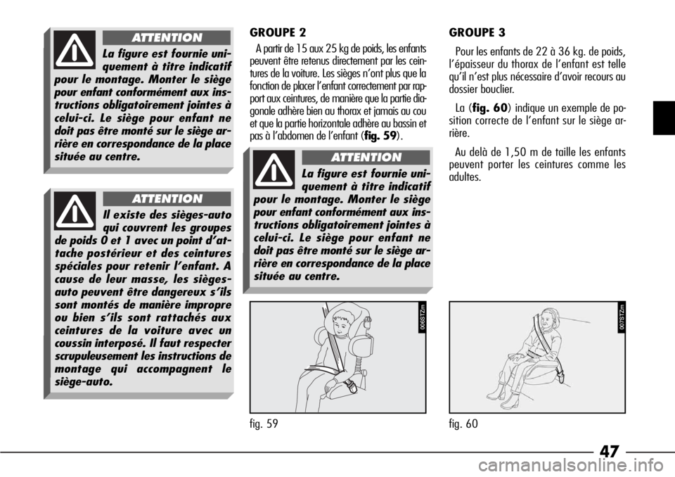 Alfa Romeo 166 2008  Notice dentretien (in French) 47
GROUPE 2
A partir de 15 aux 25 kg de poids, les enfants
peuvent être retenus directement par les cein-
tures de la voiture. Les sièges n’ont plus que la
fonction de placer l’enfant correcteme