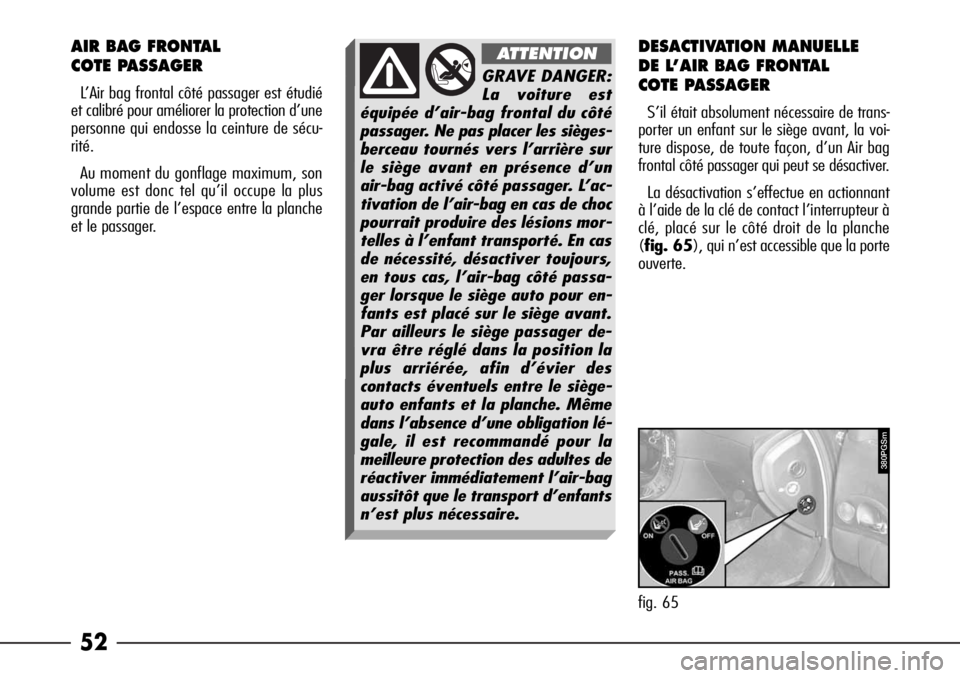 Alfa Romeo 166 2008  Notice dentretien (in French) 52
AIR BAG FRONTAL
COTE PASSAGER
L’Air bag frontal côté passager est étudié
et calibré pour améliorer la protection d’une
personne qui endosse la ceinture de sécu-
rité.
Au moment du gonfl