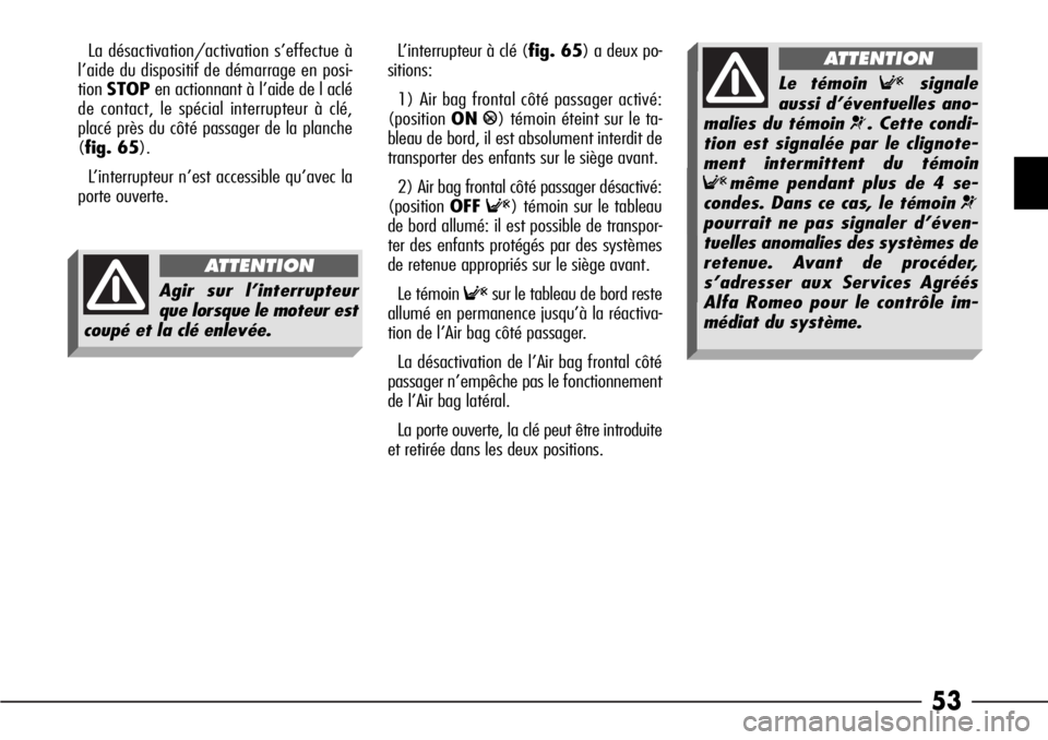 Alfa Romeo 166 2008  Notice dentretien (in French) 53
La désactivation/activation s’effectue à
l’aide du dispositif de démarrage en posi-
tionSTOPen actionnant à l’aide de l aclé
de contact, le spécial interrupteur à clé,
placé près du