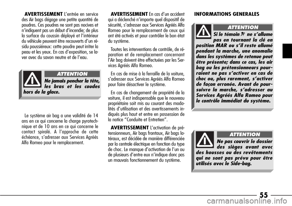 Alfa Romeo 166 2008  Notice dentretien (in French) 55
AVERTISSEMENTL’entrée en service
des Air bags dégage une petite quantité de
poudres. Ces poudres ne sont pas nocives et
n’indiquent pas un début d’incendie; de plus
la surface du coussin 