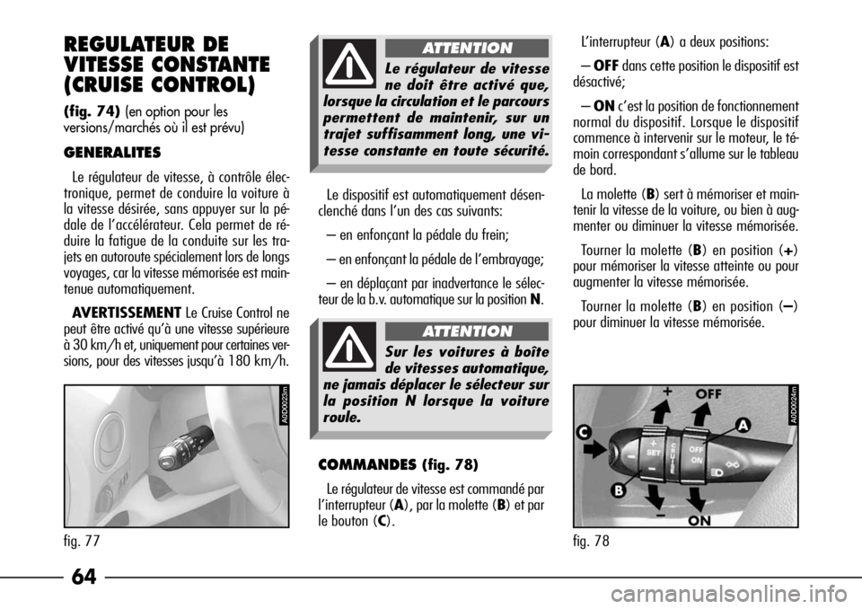 Alfa Romeo 166 2006  Notice dentretien (in French) 64 REGULATEUR DE
VITESSE CONSTANTE
(CRUISE CONTROL) 
(fig. 74) (en option pour les
versions/marchés où il est prévu)
GENERALITES
Le régulateur de vitesse, à contrôle élec-
tronique, permet de c