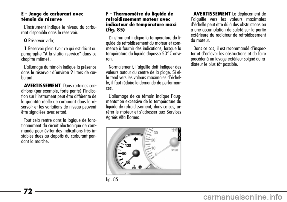 Alfa Romeo 166 2008  Notice dentretien (in French) 72
fig. 85
A0D0121m
AVERTISSEMENTLe déplacement de
l’aiguille vers les valeurs maximales
d’échelle peut être dû à des obstructions ou
à une accumulation de saleté sur la partie
extérieure 