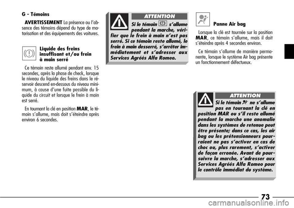 Alfa Romeo 166 2008  Notice dentretien (in French) 73
G - Témoins
AVERTISSEMENTLa présence ou l’ab-
sence des témoins dépend du type de mo-
torisation et des équipements des voitures.
Liquide des freins
insuffisant et/ou frein 
à main serré
C