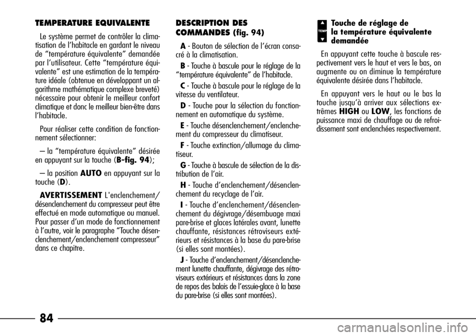 Alfa Romeo 166 2006  Notice dentretien (in French) 84
TEMPERATURE EQUIVALENTE
Le système permet de contrôler la clima-
tisation de l’habitacle en gardant le niveau
de “température équivalente” demandée
par l’utilisateur. Cette “tempéra