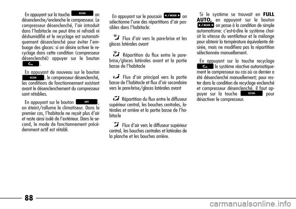 Alfa Romeo 166 2008  Notice dentretien (in French) 88
En appuyant sur la touche  on
désenclenche/enclenche le compresseur. Le
compresseur désenclenché, l’air introduit
dans l’habitacle ne peut être ni refroidi ni
déshumidifié et le recyclage