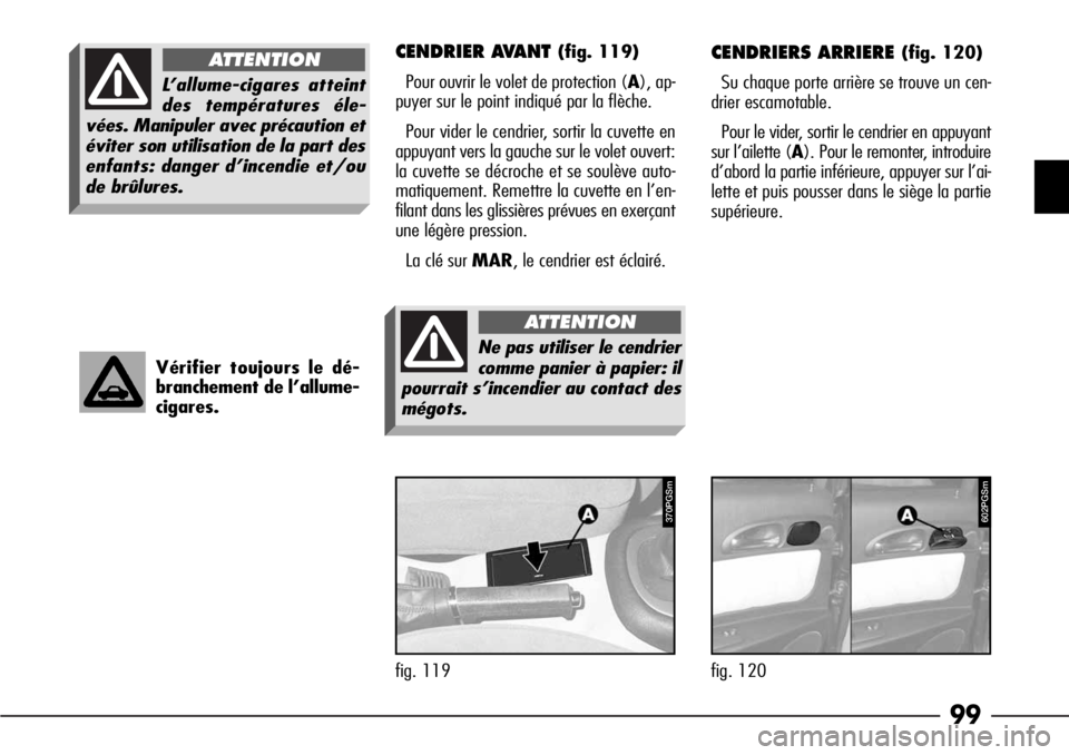 Alfa Romeo 166 2006  Notice dentretien (in French) 99
CENDRIERS ARRIERE (fig. 120)
Su chaque porte arrière se trouve un cen-
drier escamotable.
Pour le vider, sortir le cendrier en appuyant
sur l’ailette (A). Pour le remonter, introduire
d’abord 