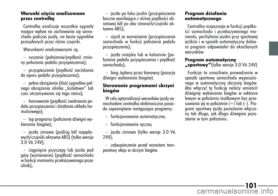 Alfa Romeo 166 2006  Instrukcja obsługi (in Polish) 101
Warunki u˝ycia analizowane
przez centralk´
Centralka analizuje wszystkie sygna∏y
majàce wp∏yw na zachowanie si´ samo-
chodu podczas jazdy, na bazie sygna∏ów
przesy∏anych przez ró˝na