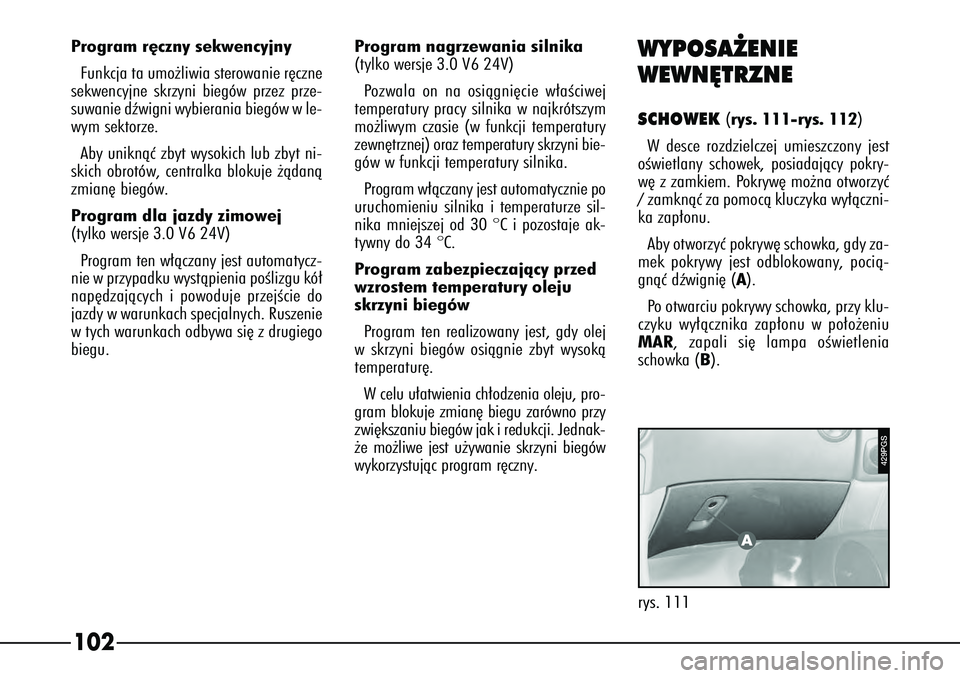 Alfa Romeo 166 2007  Instrukcja obsługi (in Polish) 102Program r´czny sekwencyjny
Funkcja ta umo˝liwia sterowanie r´czne
sekwencyjne skrzyni biegów przez prze-
suwanie dêwigni wybierania biegów w le-
wym sektorze. 
Aby uniknàç zbyt wysokich lub