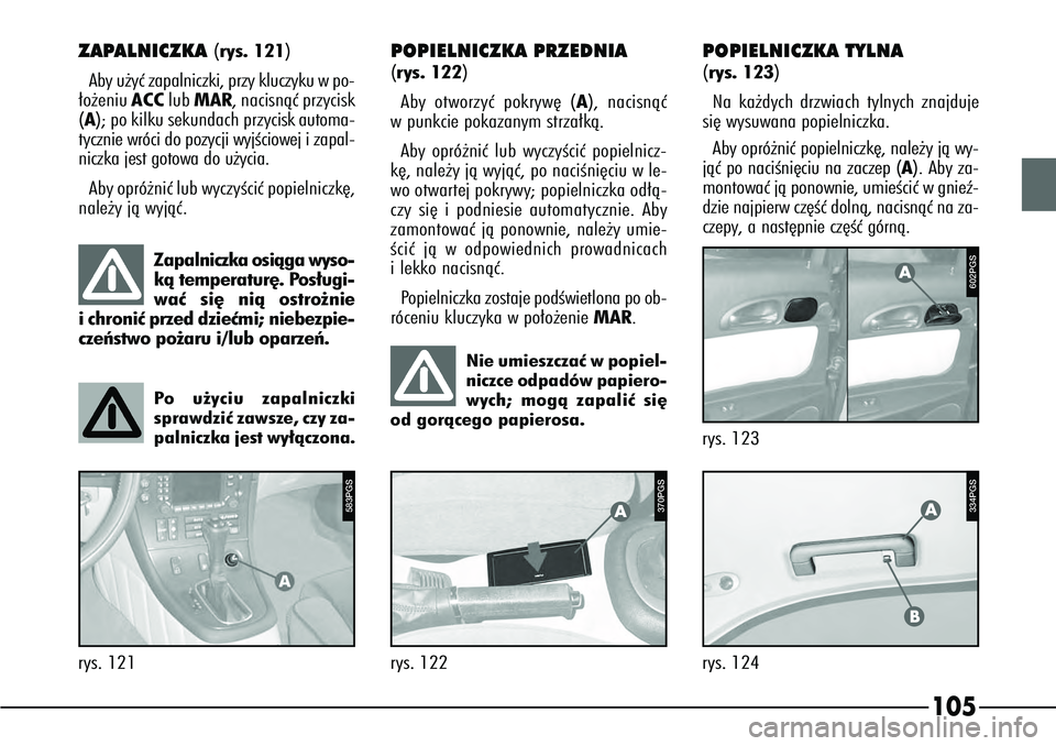 Alfa Romeo 166 2007  Instrukcja obsługi (in Polish) 105
rys. 123
602PGS334PGS
rys. 124
ABA
rys. 122
P4C00057
Zapalniczka osiàga wyso-
kà temperatur´. Pos∏ugi-
waç si´ nià ostro˝nie
i chroniç przed dzieçmi; niebezpie-
czeƒstwo po˝aru i/lub 