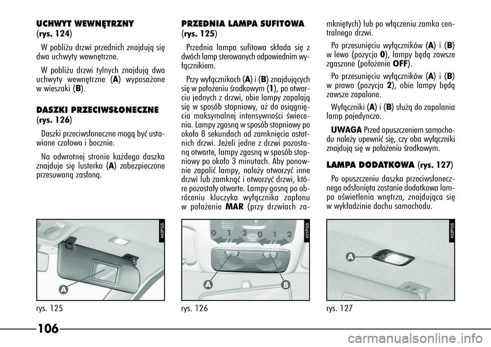 Alfa Romeo 166 2007  Instrukcja obsługi (in Polish) 106
442PGS
rys. 125
A
PRZEDNIA LAMPA SUFITOWA(rys. 125)
Przednia lampa sufitowa sk∏ada si´ z
dwóch lamp sterowanych odpowiednim wy-
∏àcznikiem.
Pr zy wy∏àcznikach ( A) i (B ) znajdujàcych
s