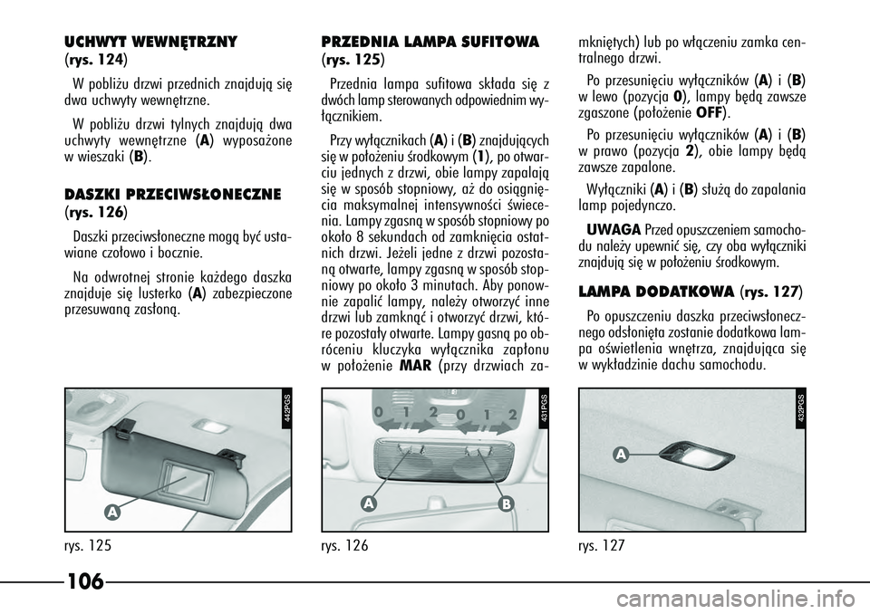 Alfa Romeo 166 2004 Instrukcja obsługi (in Polish) 106
442PGS
rys. 125
A
PRZEDNIA LAMPA SUFITOWA(rys. 125)
Przednia lampa sufitowa sk∏ada si´ z
dwóch lamp sterowanych odpowiednim wy-
∏àcznikiem.
Pr zy wy∏àcznikach ( A) i (B ) znajdujàcych
s Alfa Romeo 166 2004 Instrukcja obsługi (in Polish) 106
442PGS
rys. 125
A
PRZEDNIA LAMPA SUFITOWA(rys. 125)
Przednia lampa sufitowa sk∏ada si´ z
dwóch lamp sterowanych odpowiednim wy-
∏àcznikiem.
Pr zy wy∏àcznikach ( A) i (B ) znajdujàcych
s