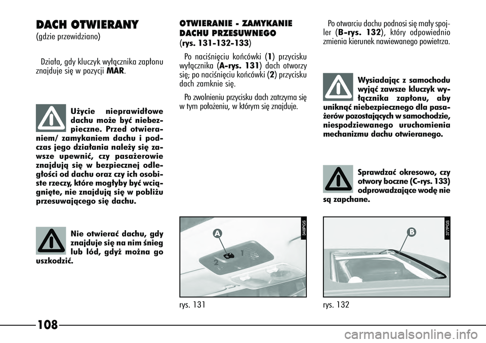 Alfa Romeo 166 2007  Instrukcja obsługi (in Polish) 108
Wysiadajàc z samochodu
wyjàç zawsze kluczyk wy-
∏àcznika zap∏onu, aby
uniknàç niebezpiecznego dla pasa-
˝erów pozostajàcych w samochodzie,
niespodziewanego uruchomienia
mechanizmu dac