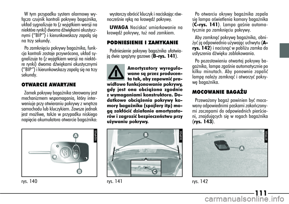 Alfa Romeo 166 2004  Instrukcja obsługi (in Polish) 111
rys. 142
677PGS
1024PGS
rys. 140
344PGS
rys. 141 Amortyzatory wyregulo-
wane sà przez producen-
ta tak, aby zapewniç pra-
wid∏owe funkcjonowanie pokrywy,
gdy jest ona obcià˝ona zgodnie
z wym