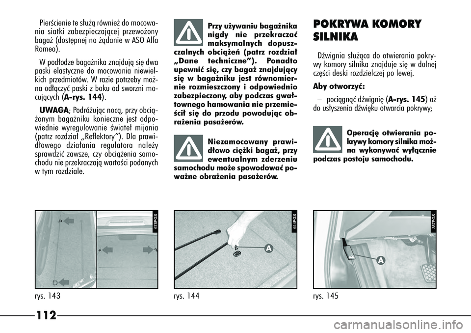 Alfa Romeo 166 2007  Instrukcja obsługi (in Polish) 112rys. 143
678PGS
PierÊcienie te s∏u˝à równie˝ do mocowa-
nia siatki zabezpieczajàcej przewo˝ony
baga˝ (dost´pnej na ˝àdanie w ASO Alfa
Romeo).
W pod∏odze baga˝nika znajdujà si´ dwa