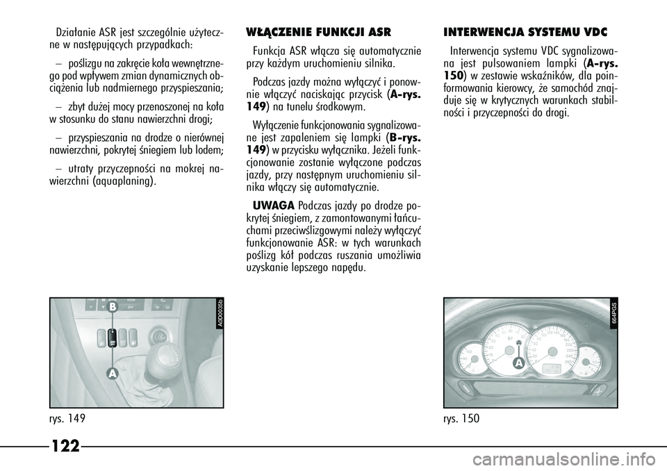 Alfa Romeo 166 2004 Instrukcja obsługi (in Polish) 122
A0D0035b
rys. 149
664PGS
rys. 150
Dzia∏anie ASR jest szczególnie u˝ytecz-
ne w nast´pujàcych przypadkach:–
poÊlizgu na zakr´cie ko∏a wewn´trzne-
go pod wp∏ywem zmian dynamicznych ob Alfa Romeo 166 2004 Instrukcja obsługi (in Polish) 122
A0D0035b
rys. 149
664PGS
rys. 150
Dzia∏anie ASR jest szczególnie u˝ytecz-
ne w nast´pujàcych przypadkach:–
poÊlizgu na zakr´cie ko∏a wewn´trzne-
go pod wp∏ywem zmian dynamicznych ob