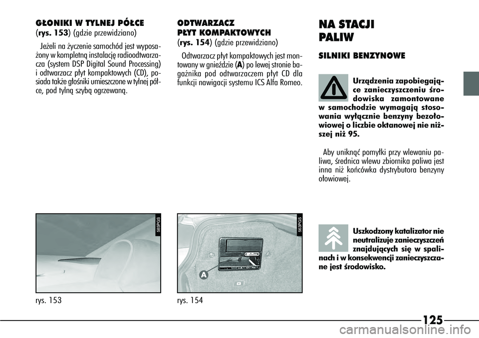 Alfa Romeo 166 2005  Instrukcja obsługi (in Polish) 125
Urzàdzenia zapobiegajà-
ce zanieczyszczeniu Êro-
dowiska zamontowane
w samochodzie wymagajà stoso-
wania wy∏àcznie benzyny bezo∏o-
wiowej o liczbie oktanowej nie ni˝-
szej ni˝ 95.
Uszko