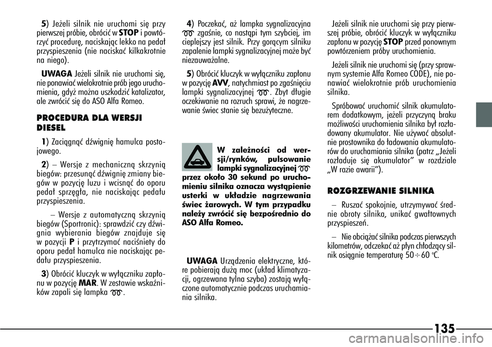 Alfa Romeo 166 2006  Instrukcja obsługi (in Polish) 135
5) Je˝eli silnik nie uruchomi si´ przy
pierwszej próbie, obróciç w STOPipowtó-
rzyç procedur´, naciskajàc lekko na peda∏
przyspieszenia (nie naciskaç kilkakrotnie
na niego).
UWAGA Je˝