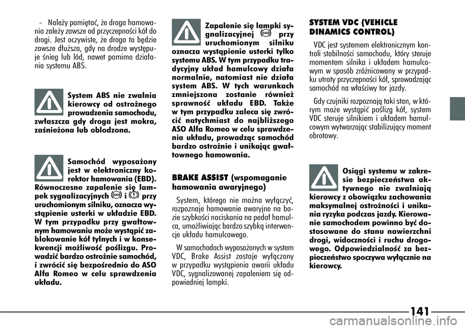 Alfa Romeo 166 2004 Instrukcja obsługi (in Polish) 141
-Nale˝y pami´taç, ˝e droga hamowa-
nia zale˝y zawsze od przyczepnoÊci kó∏ do
drogi. Jest oczywiste, ˝e droga ta b´dzie
zawsze d∏u˝sza, gdy na drodze wyst´pu-
je Ênieg lub lód, naw Alfa Romeo 166 2004 Instrukcja obsługi (in Polish) 141
-Nale˝y pami´taç, ˝e droga hamowa-
nia zale˝y zawsze od przyczepnoÊci kó∏ do
drogi. Jest oczywiste, ˝e droga ta b´dzie
zawsze d∏u˝sza, gdy na drodze wyst´pu-
je Ênieg lub lód, naw