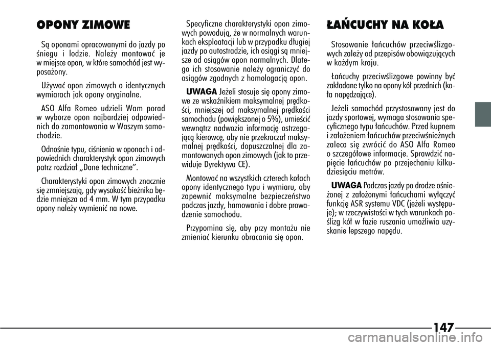 Alfa Romeo 166 2007  Instrukcja obsługi (in Polish) 147
OPONY ZIMOWESà oponami opracowanymi do jazdy po
Êniegu i lodzie. Nale˝y montowaç je
w miejsce opon, w które samochód jest wy-
posa˝ony.
U˝ywaç opon zimowych o identycznych
wymiarach jak o