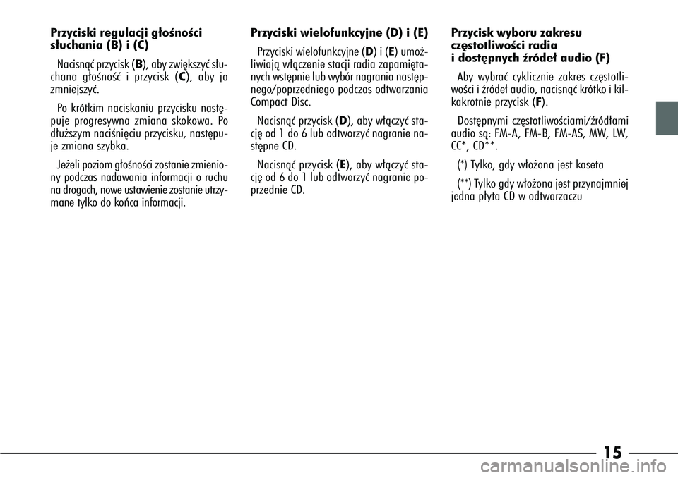 Alfa Romeo 166 2006  Instrukcja obsługi (in Polish) 15
Przyciski regulacji g∏oÊnoÊci
s∏uchania (B) i (C)
Nacisnàç przycisk ( B), aby zwi´kszyç s∏u-
chana g∏oÊnoÊç i przycisk ( C), aby ja
zmniejszyç.
Po  krótkim naciskaniu przycisku n