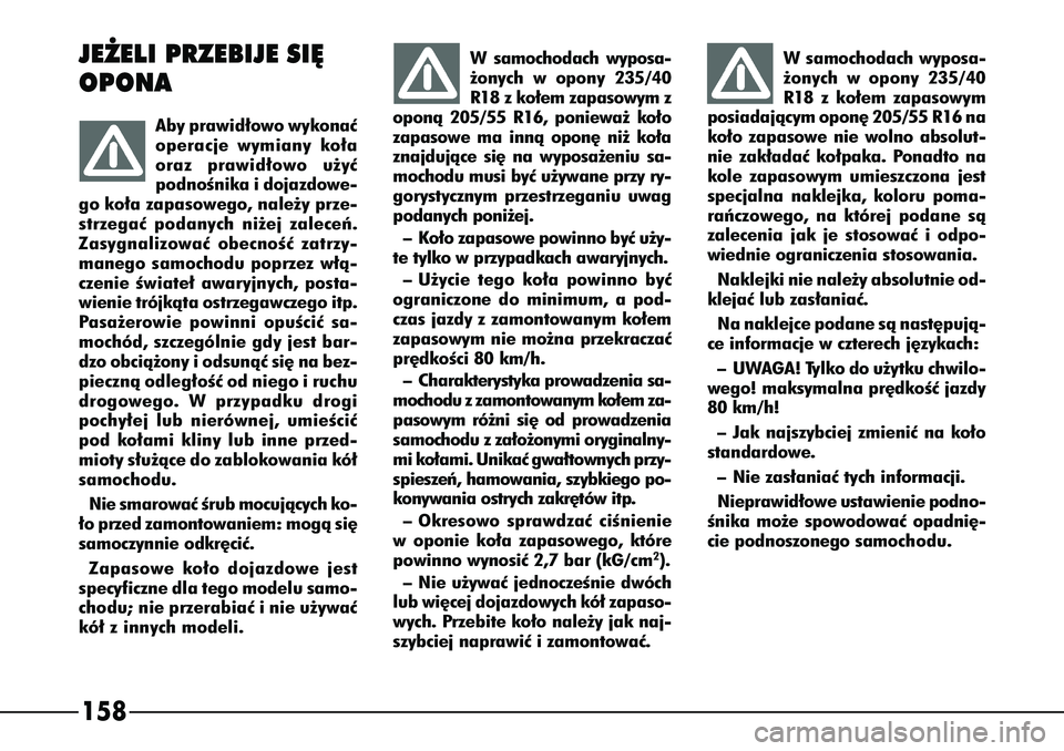 Alfa Romeo 166 2004  Instrukcja obsługi (in Polish) 158
Wsamochodach wyposa-
˝onych w opony 235/40
R18 z ko∏em zapasowym
posiadajàcym opon´ 205/55 R16 na
ko∏o zapasowe nie wolno absolut-
nie zak∏adaç ko∏paka. Ponadto na
kole zapasowym umies