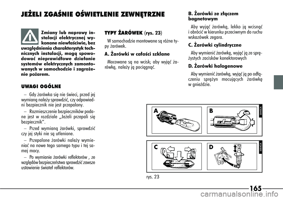 Alfa Romeo 166 2004  Instrukcja obsługi (in Polish) 165
TYPY ˚ARÓWEK 
(rys. 23)
W samochodzie montowane sà ró˝ne ty-
py ˝arówek.
A.  ˚arówki w ca∏oÊci szklane
Mocowane sà na wcisk; aby wyjàç ˝a-
rówk´, nale˝y jà pociàgnàç. B. ˚a