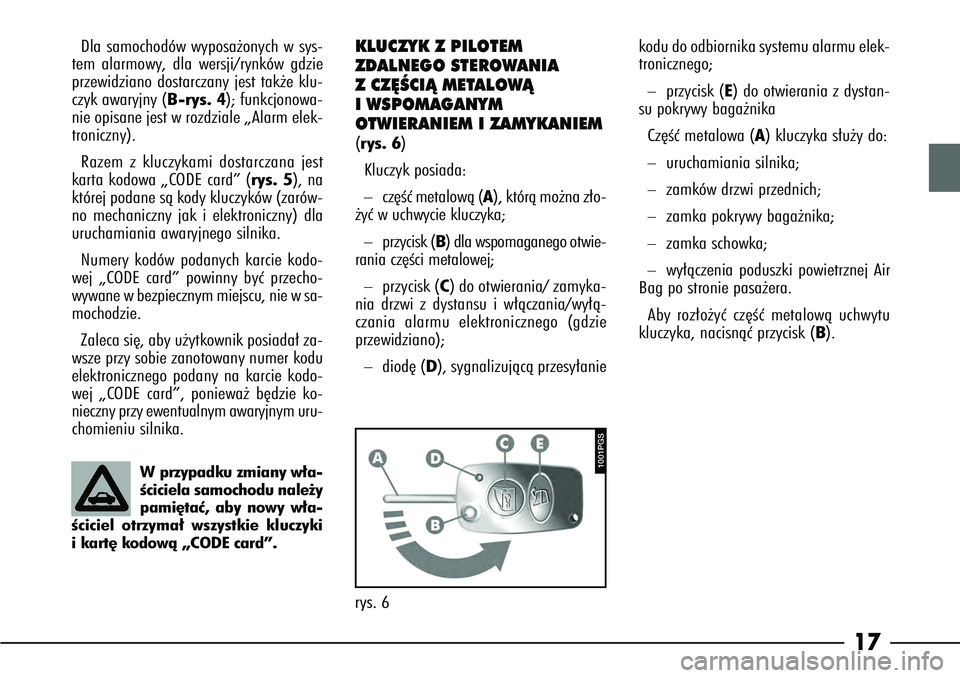 Alfa Romeo 166 2005 Instrukcja obsługi (in Polish) 17
KLUCZYK Z PILOTEM
ZDALNEGO STEROWANIA
ZCZ¢ÂCIÑ METALOWÑ
I WSPOMAGANYM
OTWIERANIEM I ZAMYKANIEM(rys. 6)
Kluczyk posiada:–
cz´Êç metalowà (A ), którà mo˝na z∏o-
˝yç w uchwycie klu Alfa Romeo 166 2005 Instrukcja obsługi (in Polish) 17
KLUCZYK Z PILOTEM
ZDALNEGO STEROWANIA
ZCZ¢ÂCIÑ METALOWÑ
I WSPOMAGANYM
OTWIERANIEM I ZAMYKANIEM(rys. 6)
Kluczyk posiada:–
cz´Êç metalowà (A ), którà mo˝na z∏o-
˝yç w uchwycie klu