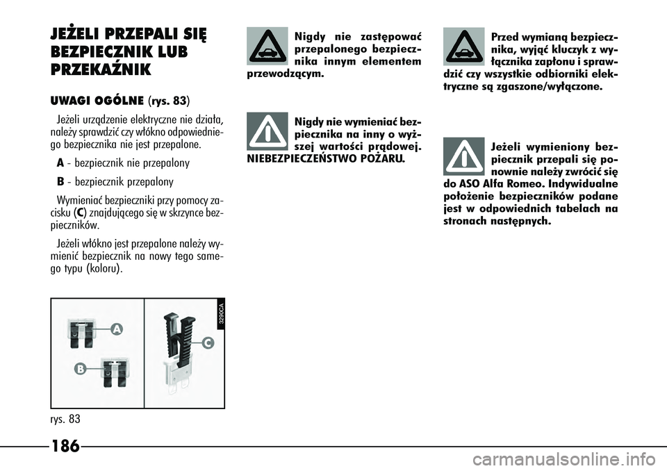 Alfa Romeo 166 2004  Instrukcja obsługi (in Polish) 186
3290CA
rys. 83JE˚ELI PRZEPALI SI¢
BEZPIECZNIK LUB
PRZEKAèNIKUWAGI OGÓLNE 
(rys. 83)
Je˝eli urzàdzenie elektryczne nie dzia∏a,
nale˝y sprawdziç czy w∏ókno odpowiednie-
go bezpiecznika 