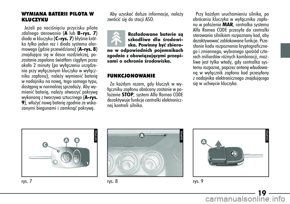 Alfa Romeo 166 2006  Instrukcja obsługi (in Polish) 19
rys. 7
1011PGS
WYMIANA BATERII PILOTA W
KLUCZYKUJe˝eli po naciÊni´ciu przycisku pilota
zdalnego sterowania (A lub B-rys. 7)
dioda w kluczyku (C-rys. 7) b∏yÊnie krót-
ko tylko jeden raz i dio