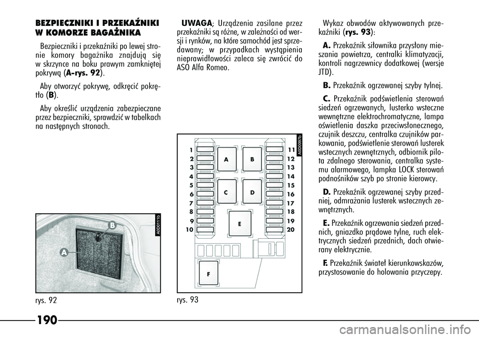 Alfa Romeo 166 2004  Instrukcja obsługi (in Polish) 190
518PGS
rys. 93
A0D0097b
BEZPIECZNIKI I PRZEKAèNIKI
WK OMORZE BAGA˚NIKABezpieczniki i przekaêniki po lewej stro-
nie komory baga˝nika znajdujà si´
w skrzynce na boku prawym zamkni´tej
pokryw