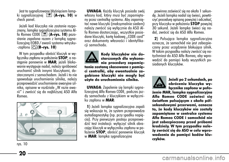Alfa Romeo 166 2005  Instrukcja obsługi (in Polish) 20Jest to sygnalizowane b∏yÊni´ciem lamp-
ki sygnalizacyjnej (A-rys. 10) w
check panel.
Je˝eli kod kluczyka nie zostanie rozpo-
znany, lampka sygnalizacyjna systemu Al-
fa Romeo CODE  (A-rys. 10)