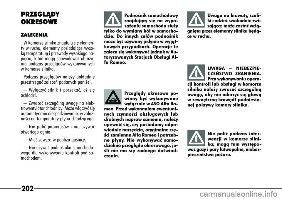 Alfa Romeo 166 2004  Instrukcja obsługi (in Polish) 202PRZEGLÑDY 
OKRESOWEZALECENIAWkomorze silnika znajdujà si´ elemen-
ty w ruchu, elementy posiadajàce wyso-
kà temperatur´ i przewody wysokiego na-
pi´cia, które mogà spowodowaç obra˝e-
nia