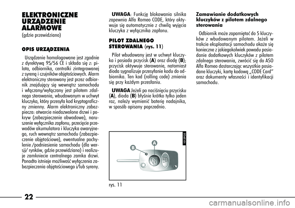 Alfa Romeo 166 2007  Instrukcja obsługi (in Polish) 22ELEKTRONICZNE
URZÑDZENIE 
ALARMOWE(gdzie przewidziano)OPIS URZÑDZENIAUrzàdzenie homologowane jest zgodnie
z dyrektywà 95/56 CE i sk∏ada si´ z: pi-
lota, odbiornika, centralki zintegrowanej
z 